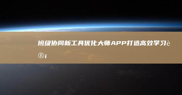 班级协同新工具：优化大师APP打造高效学习计划