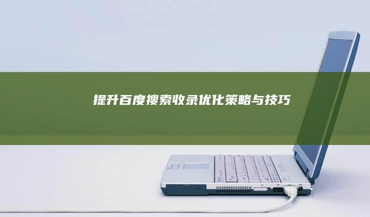 提升百度搜索收录：优化策略与技巧