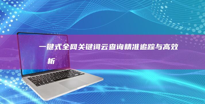 一键式全网关键词云查询：精准追踪与高效分析